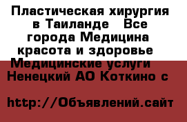 Пластическая хирургия в Таиланде - Все города Медицина, красота и здоровье » Медицинские услуги   . Ненецкий АО,Коткино с.